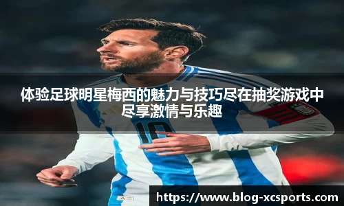 体验足球明星梅西的魅力与技巧尽在抽奖游戏中尽享激情与乐趣