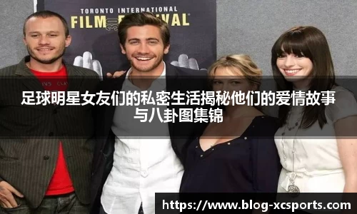 足球明星女友们的私密生活揭秘他们的爱情故事与八卦图集锦